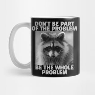 Don't be part of the problem Be the whole problem Raccoon Mug